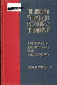 The Language of American Popular Entertainment: A Glossary of Argot,  Slang, and Terminology by Wilmeth, Don B - 1981