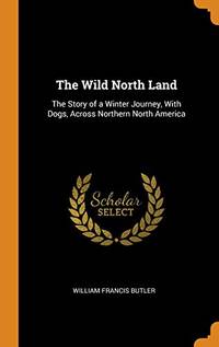 cover of The Wild North Land: The Story of a Winter Journey, with Dogs, Across Northern North America