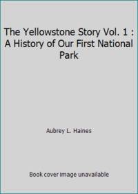 The Yellowstone Story Vol. 1 : A History of Our First National Park