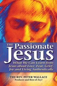 The Passionate Jesus : What We Can Learn from Jesus about Love, Fear, Grief, Joy and Living...