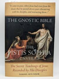 The Gnostic Bible: The Pistis Sophia Unveiled - The Secret Teachings of Jesus Recorded by His...