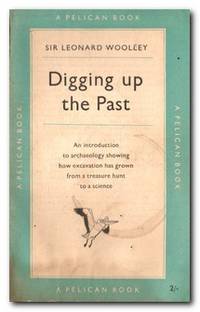 Digging Up The Past. by Woolley, Sir Leonard - 1952