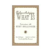 Acknowledging What Is: Conversations With Bert Hellinger