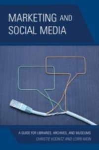 Marketing and Social Media : A Guide for Libraries, Museums, and Archives