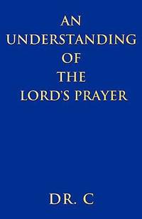 An Understanding of the Lord&#039;s Prayer by C - 2010