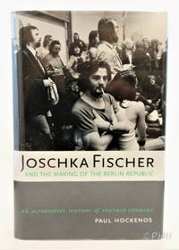 Joschka Fischer and the Making of the Berlin Republic: An Alternative History of Postwar Germany