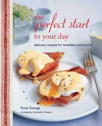 The Perfect Start to Your Day : Delicious Recipes for Breakfast and Brunch