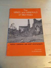 The Mines and Minerals of Mid-Wales (North Cardigan and West Montgomery) by J. A. Jones & N. J. M. Moreton - 1977