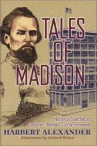 Tales of Madison: Historical Sketches on Jackson &amp; Madison County, Tennessee (THL) by Harbert Alexander - 2002-06-06