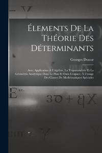 Élements De La Théorie Des Déterminants: Avec Application Á L'algèbre, La Trigonométrie Et...