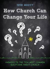 How Church Can Change Your Life : Answers to the 10 Most Common Questions about Church
