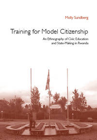 Training for Model Citizenship. An ethnography of civic education and state-making in Rwanda.