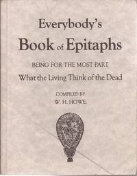 Everybody&#039;s Book of Epitaphs: Being for the Most Part What the Living Think of the Dead by Howe, W.H. (Compiled by) - 1999