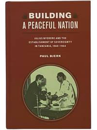 Building a Peaceful Nation: Julius Nyerere and the Establishment of Sovereignty in Tanzania, 1960-1964 (Rochester Studies in African History and the Diaspora)