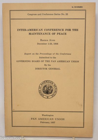 Inter-American Conference for the Maintenance of Peace. Buenos Aires, December 1-23, 1936. Report on the Proceedings of the Conference Submitted to the Governing Board of the Pan American Union by the Director General