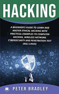 Hacking : A Beginner's Guide to Learn and Master Ethical Hacking with Practical Examples to...