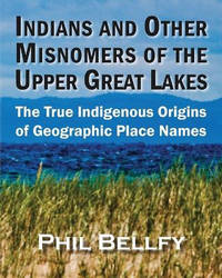 Indians and Other Misnomers of the Upper Great Lakes: The True Indigenous Origins of Geographic...