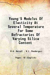 Young&#039;S Modulus Of Elasticity At Several Temperature For Some Refractories Of Varying Silica Content 1934 [Hardcover] by R.A. Heindl , W.L. Pendergast - 2013