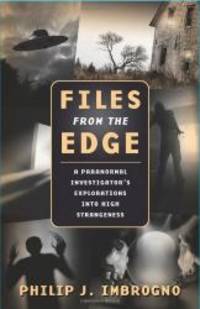 Files from the Edge: A Paranormal Investigator&#039;s Explorations into High Strangeness by Philip J. Imbrogno - 2010-03-04