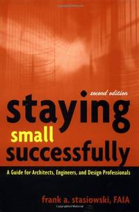 Staying Small Successfully: A Guide for Architects, Engineers, and Design Professionals