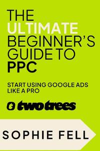 The Ultimate Beginner's Guide To PPC: Start Using Google Ads Like A Pro [2024]