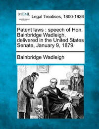 Patent Laws: Speech of Hon. Bainbridge Wadleigh, Delivered in the United States Senate, January...