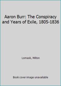 Aaron Burr: The Conspiracy and Years of Exile, 1805-1836 by Lomask, Milton - 1979