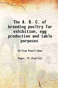 The A. B. C. of breeding poultry for exhibition, egg production and table purposes 1919 by Powell-Owen, William, b - 2015