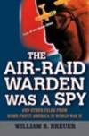 Air-Raid Warden Was A Spy, The: And Other Tales From Home-Front America in World War II