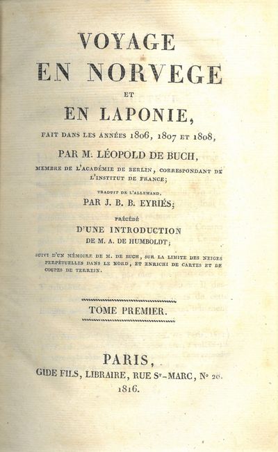 Voyage en Norvège et en Laponie, fait dans les années 1806, 1807 et 1808, par M. (...), membre de l’Académie de Berlin., correspondant de l’Institut de France ; traduit de l’allemand par J. B. B. Eyriès ; précédé d’une introduction de M. A. de Humboldt ; suivi d’un mémoire de M. de Buch, sur la limite des neiges perpétuelles dans le nord, et enrichi de cartes et de coupes de terrain. I-II. (photo 2)