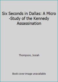 Six Seconds in Dallas: A Micro-Study of the Kennedy Assassination by Thompson, Josiah - 1967