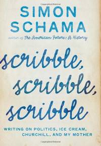Scribble, Scribble, Scribble: Writing on Politics, Ice Cream, Churchill, and My Mother