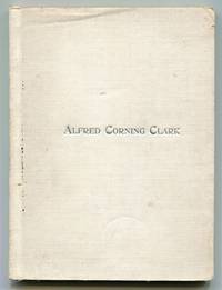 [Cover title]: Alfred Corning Clark [Caption title]: A Man Who Lived for Men