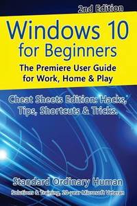 Windows 10 for Beginners. Revised & Expanded 2nd Edition.: The Premiere User Guide for Work, Home...