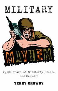 Military Mayhem : 2,500 Years of Soldierly Sleaze and Scandal