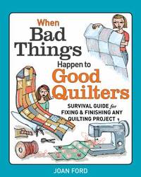 When Bad Things Happen to Good Quilters : Survival Guide for Fixing and Finishing Any Quilting...