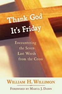 Thank God It's Friday : Encountering the Seven Last Words from the Cross