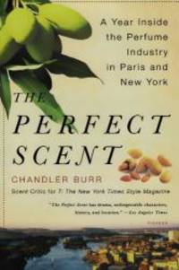 The Perfect Scent: A Year Inside the Perfume Industry in Paris and New York by Chandler Burr - 2009-01-05