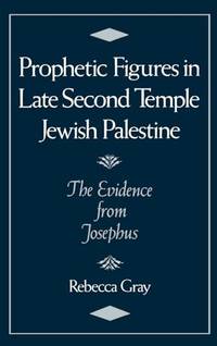 Prophetic Figures in Late Second Temple Jewish Palestine: The Evidence from Josephus