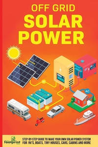 Off Grid Solar Power: Step-By-Step Guide to Make Your Own Solar Power System For RV's, Boats,...