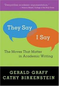 They Say / I Say : The Moves That Matter in Academic Writing by Cathy Birkenstein; Gerald Graff - 2006