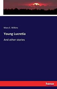 Young Lucretia: And other stories by Mary E. Wilkins