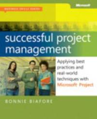 Successful Project Management : Applying Best Practices and Real-World Techniques with Microsoft?...