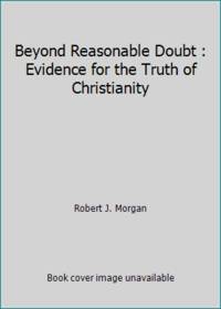 Beyond Reasonable Doubt : Evidence for the Truth of Christianity