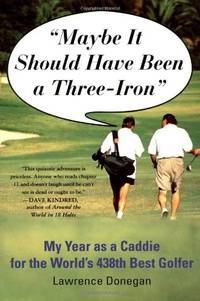 Maybe It Should Have Been a Three Iron: My Year as Caddie for the World's 438th Best Golfer
