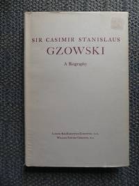 SIR CASIMIR STANISLAUS GZOWSKI:  A BIOGRAPHY. by Kos-Rabcewicz-Zubkowski, Ludwik and Greening, William Edward - 1959