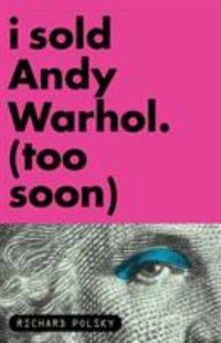 I Sold Andy Warhol (Too Soon) by Polsky, Richard - 2011