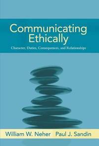 Communicating Ethically : Character, Duties, Consequences, and Relationships by Paul J. Sandin; William W. Neher - 2006