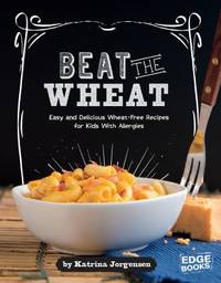 Beat the Wheat! : Easy and Delecious Wheat-Free Recipes for Kids with Allergies