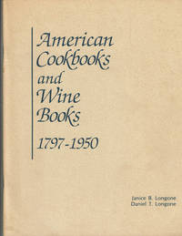 AMERICAN COOKBOOKS AND WINE BOOKS 1797 - 1950: Being An Exhibition from the Collections of, and with historical notes by, Janice Bluestein Longone and Daniel T. Longone, Described in Text and by Example, for the first time, the Evolution of American Cookery and Wine Literature from the earliest days of the Republic.... by Longone, Janice Bluestein; and Longone, Daniel T - 1984.